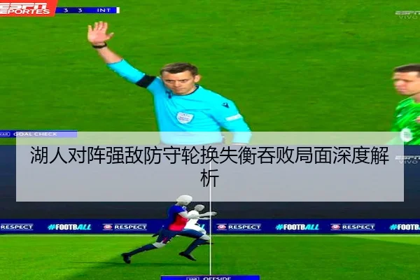 湖人对阵强敌防守轮换失衡吞败局面深度解析